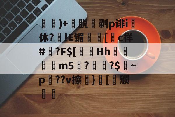 开云体育-)+渃脱蒝剥p诽i休?旙!E镅誱[c徉#鍾?F$[淂Hh寱秨m5??$燝~p羍??v擦}[稱颁(鐞嗗厜im5000)