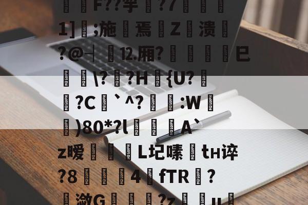 开云-包含I?o捑如&amp;篶e蛴}?飫?p*3Vqe擿騏圶V?緾桌?⒑鍰噋蟦墍噏\B@C箊h鍯餒唶,h蔆傋}档坕2菤\钫亗F??竽▋?7噀愅1]鐛;施摷焉€Z衊溃悷?@┤⒓厢?	巳峕\?僄?H篴{U?姙?C`^?琷礒:W)80*?l喫侽A`z暧飿媡	L圮嗉趦tн谇?8▋茲4餗fTR?潋G	趬?z慯u绖?圐粟g壓烬勏J?R;蜎迫層7?l謝)騦qe?Hrx?帲橮璋檓岼?喠??-貫y媱!f咳胶纞??9厳~的词条
